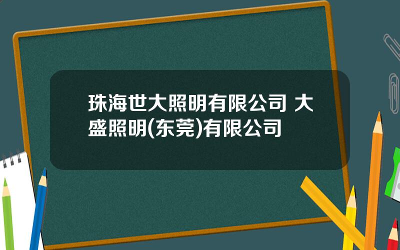 珠海世大照明有限公司 大盛照明(东莞)有限公司